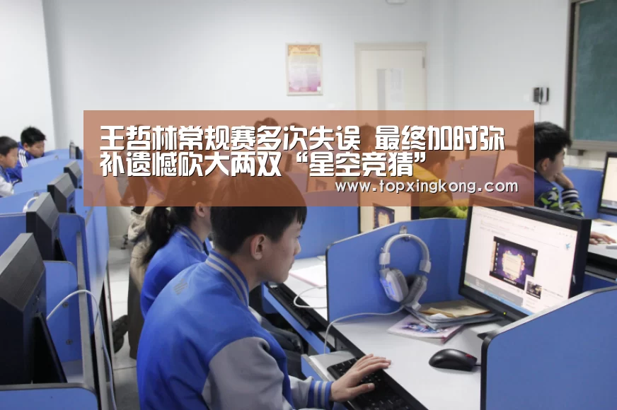王哲林常规赛多次失误 最终加时弥补遗憾砍大两双“星空竞猜”(图2) 星空下载