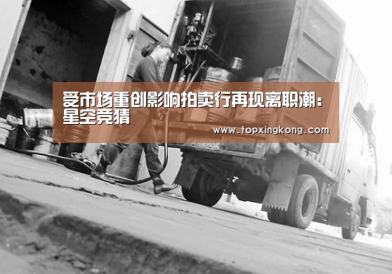 受市场重创影响拍卖行再现离职潮:星空竞猜(图3) 星空娱乐